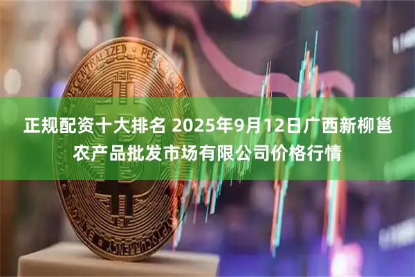 正规配资十大排名 2025年9月12日广西新柳邕农产品批发市场有限公司价格行情