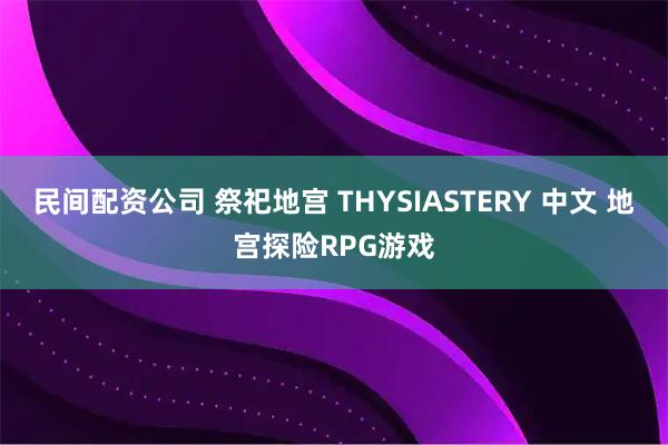 民间配资公司 祭祀地宫 THYSIASTERY 中文 地宫探险RPG游戏