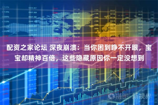 配资之家论坛 深夜崩溃：当你困到睁不开眼，宝宝却精神百倍，这些隐藏原因你一定没想到