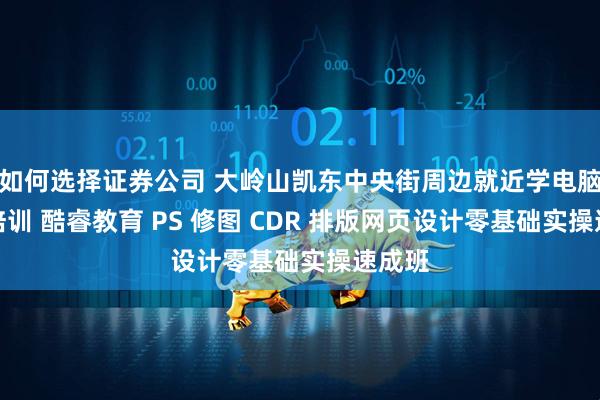 如何选择证券公司 大岭山凯东中央街周边就近学电脑设计培训 酷睿教育 PS 修图 CDR 排版网页设计零基础实操速成班